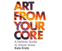KNYGA Kate Kretz Art from Your Core, A Holistic Guide to Visual Voice