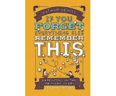 KNYGA Katharine Hill if You Forget Everything Else Remember This: Parenting in the Primary Years
