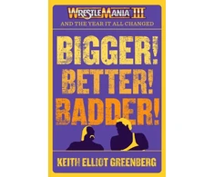 KNYGA Keith Elliot Greenberg BIGGER! BETTER! BADDER!: WRESTLEMANIA III and the Year It All Changed