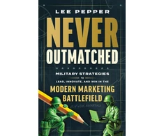KNYGA Lee Pepper Never Outmatched, Military Strategies to Lead, Innovate, and Win in the Modern Marketing Battlefield