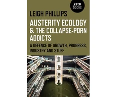 KNYGA Leigh Phillips Austerity Ecology &amp; the Collapse–porn Addicts – A defence of growth, progress, industry and stuff
