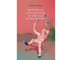 KNYGA Michael Taussig Mastery of Non–Mastery in the Age of Meltdown
