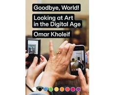 KNYGA Omar Kholeif Goodbye, World! – Looking at Art in the Digital Age