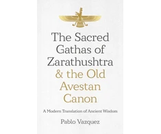 KNYGA Pablo Vazquez Sacred Gathas of Zarathushtra &amp; the Old Avestan Canon, The
