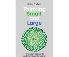 KNYGA Peter Forbes Thinking Small and Large, How Microbes Made and Can Save Our World