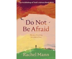 KNYGA Rachel Mann Do Not Be Afraid, The Joy of Waiting in a Time of Fear: The Archbishop of York's Advent Book 2024