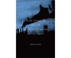 KNYGA Rob Nixon Slow Violence and the Environmentalism of the Poor