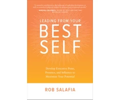 KNYGA Rob Salafia Leading from Your Best Self: Develop Executive Poise, Presence, and Influence to Maximize Your Potential