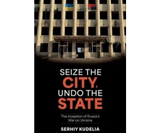 KNYGA Serhiy Kudelia Seize the City, Undo the State