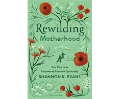 KNYGA Shannon K Evans Rewilding Motherhood – Your Path to an Empowered Feminine Spirituality