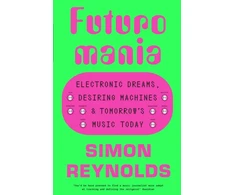 KNYGA Simon Reynolds Futuromania, Electronic Dreams, Desiring Machines and Tomorrow’s Music Today