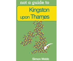 KNYGA Simon Webb Not a Guide to: Kingston upon Thames
