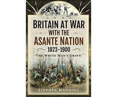KNYGA Stephen Manning Britain at War with the Asante Nation 1823-1900