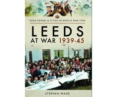 KNYGA Stephen Wade Leeds at War 1939 - 1945