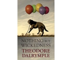 KNYGA Theodore Dalrymple Nothing but Wickedness, The Delusions of Our Culture
