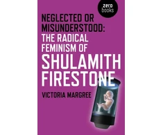 KNYGA Victoria Margree Neglected or Misunderstood: The Radical Feminism of Shulamith Firestone