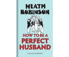 KNYGA W Heath Robinson Heath Robinson: How to be a Perfect Husband