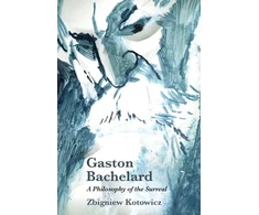 KNYGA Zbigniew J Kotowicz Gaston Bachelard: a Philosophy of the Surreal