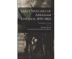KNYGA Abraham 1809-1865 Lincoln Early Speeches of Abraham Lincoln, 1830-1860; Early Speeches - Lyceum