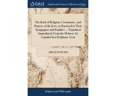 KNYGA Abraham Mears Book of Religion, Ceremonies, and Prayers; of the Jews, as Practised in Their Synagogues and Families ... Translated Immediately From the Hebrew, by Gamaliel ben Pedahzur, Gent