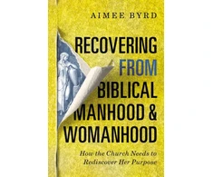 KNYGA Aimee Byrd Recovering from Biblical Manhood and Womanhood: How the Church Needs to Rediscover Her Purpose