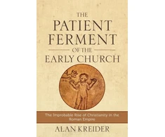 KNYGA Alan Kreider Patient Ferment of the Early Church – The Improbable Rise of Christianity in the Roman Empire
