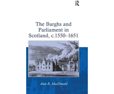 KNYGA Alan R Macdonald Burghs and Parliament in Scotland, c. 1550–1651