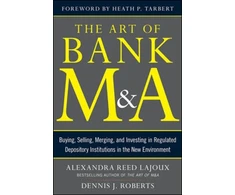 KNYGA Alexandra R Lajoux Art of Bank M&amp;A: Buying, Selling, Merging, and Investing in Regulated Depository Institutions in the New Environment