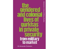 KNYGA Amanda Chisholm Gendered and Colonial Lives of Gurkhas in Private Security
