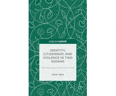 KNYGA Amir H Idris Identity, Citizenship, and Violence in Two Sudans: Reimagining a Common Future