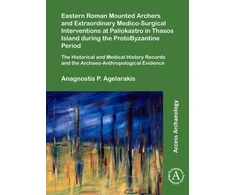 KNYGA Anagnostis P Agelarakis Eastern Roman Mounted Archers and Extraordinary Medico-Surgical Interventions at Paliokastro in Thasos Island during the ProtoByzantine Period