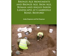 KNYGA Andy Chapman Bronze Age Monuments and Bronze Age, Iron Age, Roman and Anglo-Saxon Landscapes at Cambridge Road, Bedford