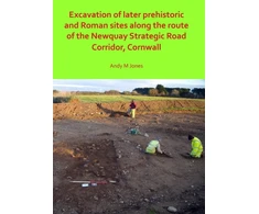KNYGA Andy M Jones Excavation of Later Prehistoric and Roman Sites along the Route of the Newquay Strategic Road Corridor, Cornwall
