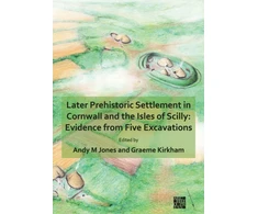 KNYGA Andy M Jones Later Prehistoric Settlement in Cornwall and the Isles of Scilly: Evidence from Five Excavations