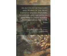 KNYGA Antonio Palomino De Castro y Velasco Account of the Lives and Works of the Most Eminent Spanish Painters, Sculptors and Architects, and Where Their Several Performances Are to Be Seen