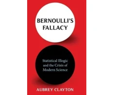 KNYGA Aubrey Clayton Bernoulli's Fallacy, Statistical Illogic and the Crisis of Modern Science