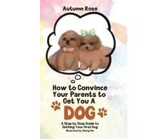 KNYGA Autumn Rose How to Convince Your Parents to Get You A Dog