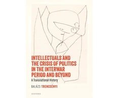 KNYGA Balazs Trencsenyi Intellectuals and the Crisis of Politics in the Interwar Period and Beyond