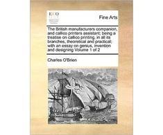 KNYGA Bookshop British manufacturers companion, and callico printers assistant; being a treatise on callico printing, in all its branches, theoretical and practical; with an essay on genius, invention and designing Volume 1 of 2