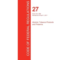 KNYGA Bookshop CFR 27, Parts 40 to 399, Alcohol, Tobacco Products and Firearms, April 01, 2017 (Volume 2 of 3)