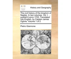 KNYGA Bookshop civil history of the kingdom of Naples. In two volumes. Vol. I. ... publish'd anno 1723. Translated into English, by Captain James Ogilvie. Volume 1 of 2