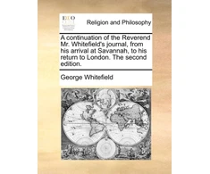 KNYGA Bookshop continuation of the Reverend Mr. Whitefield's journal, from his arrival at Savannah, to his return to London. The second edition.