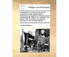 KNYGA Bookshop Dissertation Concerning the Future Conversion of the Jewish Nation. Answering the Objections of the Reverend and Learned Mr. Baxter, Dr. Lightfoot, and Others. with an Enquiry Into the First Resurrection. by Increase Mather, ...