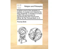 KNYGA Bookshop Farther Proof of the Necessity of Tradition, to Explain and Interpret the Holy Scriptures. in Answer to a Book, Entitl'd, No Just Grounds for Introducing the New Communion Office, &amp;C. by Thomas Brett, LL.D.