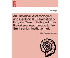 KNYGA Bookshop Historical, Arch Ological and Geological Examination of Fingal's Cave ... Enlarged from the Original Report Made to the Smithsonian Institution, Etc.