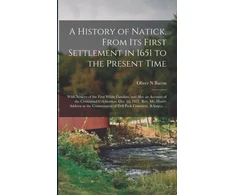 KNYGA Bookshop History of Natick, From Its First Settlement in 1651 to the Present Time; With Notices of the First Baltas Families, and Also an Account of the Centennial Celebration, Oct. 16, 1851, Rev. Mr. Hunt's Address at the Consecration of Dell Park Cemetery, ...