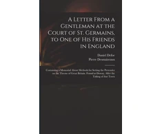 KNYGA Bookshop Letter From a Gentleman at the Court of St. Germains, to One of His Friends in England; Containing a Memorial About Methods for Setting the Pretender on the Throne of Great Britain. Found at Doway, After the Taking of That Town