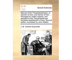 KNYGA Bookshop Manual of the Theophilanthropes, or Adorers of God, and Friends of Men. ... Arranged by Certain Citizens, and Adopted by the Theophilanthropic Societies Established in Paris. Second Edition, Translated by John Walker, ..