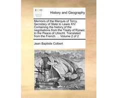 KNYGA Bookshop Memoirs of the Marquis of Torcy, Secretary of State to Lewis XIV. Containing the history of the negotiations from the Treaty of Ryswic to the Peace of Utrecht. Translated from the French. ... Volume 2 of 2