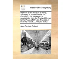 KNYGA Bookshop Memoirs of the Marquis of Torcy, Secretary of State to Lewis XIV. Containing the history of the negotiations from the Treaty of Ryswic to the Peace of Utrecht. Translated from the French. ... Volume 1 of 2